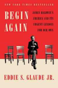 Begin Again James Baldwin's America and Its Urgent Lessons for Our Own