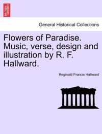 Flowers of Paradise. Music, Verse, Design and Illustration by R. F. Hallward.