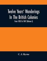 Twelve Years' Wanderings In The British Colonies; From 1835 To 1847 (Volume I)