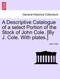 A Descriptive Catalogue of a Select Portion of the Stock of John Cole. [By J. Cole. with Plates.]