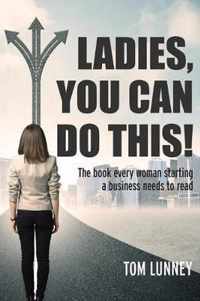 Ladies You Can Do This! The book every woman starting a business needs to read