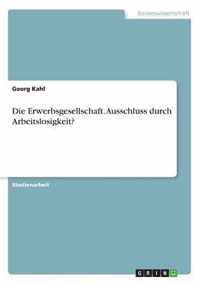 Die Erwerbsgesellschaft. Ausschluss durch Arbeitslosigkeit?