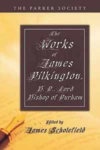 The Works of James Pilkington, B.D., Lord Bishop of Durham