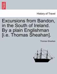 Excursions from Bandon, in the South of Ireland. by a Plain Englishman [I.E. Thomas Sheahan].