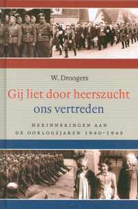 Gij liet door heerszucht ons vertreden. Herinneringen aan de oorlogsjaren 1940-1945