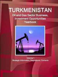 Turkmenistan Oil and Gas Sector Business, Investment Opportunities Yearbook Volume 1 Strategic Information, Regulations, Contacts