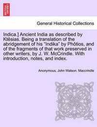 Indica.] Ancient India as described by Ktesias. Being a translation of the abridgement of his Indika by Photios, and of the fragments of that work preserved in other writers, by J. W. McCrindle. With introduction, notes, and index.