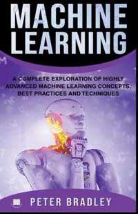 Machine Learning - A Complete Exploration of Highly Advanced Machine Learning Concepts, Best Practices and Techniques