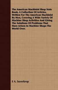 The American Machinist Shop Note Book, A Collection Of Articles, Written For The American Machinist By Men, Covering A Wide Variety Of Machine Shop Ac