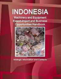 Indonesia Machinery and Equipment Export-Import and Business Opportunities Handbook - Strategic Information and Contacts