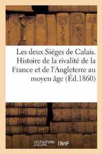 Les Deux Sieges de Calais. Histoire de la Rivalite de la France Et de l'Angleterre Au Moyen Age