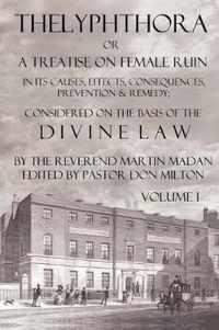 Thelyphthora Or A Treatise On Female Ruin Volume 1, In Its Causes, Effects, Consequences, Prevention, & Remedy; Considered On The Basis Of Divine Law