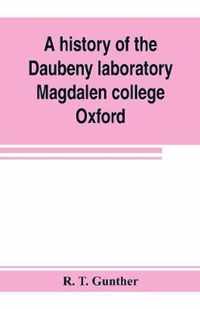 A history of the Daubeny laboratory, Magdalen college, Oxford. To which is appended a list of the writings of Dr. Daubeny, and a register of names of persons who have attended the chemical lectures of Dr. Daubeny from 1822 to 1867, as well as of those who