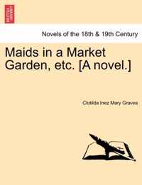 Maids in a Market Garden, Etc. [A Novel.]