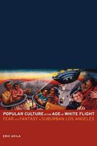 Popular Culture in the Age of White Flight - Fear and Fantasy in Suburban Los Angeles