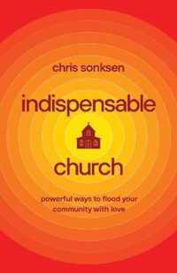 Indispensable Church - Powerful Ways to Flood Your Community with Love