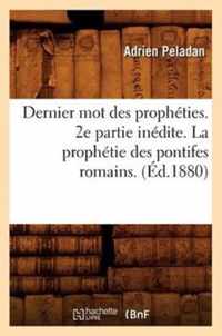 Dernier Mot Des Propheties. 2e Partie Inedite. La Prophetie Des Pontifes Romains. (Ed.1880)