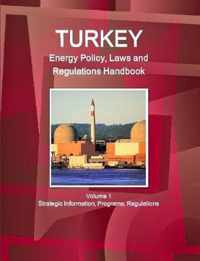 Turkey Energy Policy, Laws and Regulations Handbook Volume 1 Strategic Information, Programs, Regulations