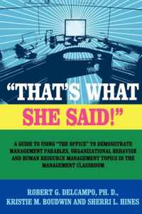 THAT's WHAT SHE SAID!  A Guide to Using  The Office  to Demonstrate Management Parables, Organizational Behavior and Human Resource Management Topics in the Management Classroom