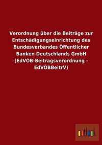 Verordnung uber die Beitrage zur Entschadigungseinrichtung des Bundesverbandes OEffentlicher Banken Deutschlands GmbH (EdVOEB-Beitragsverordnung - EdVOEBBeitrV)