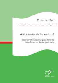 Wie konsumiert die Generation Y? Empirische Untersuchung und konkrete Massnahmen zur Kundengewinnung