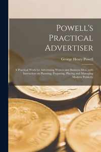 Powell's Practical Advertiser [microform]; a Practical Work for Advertising Writers and Business Men, With Instruction on Planning, Preparing, Placing and Managing Modern Publicity