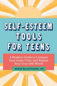 Self-Esteem Tools for Teens: A Modern Guide to Conquer Your Inner Critic and Realize Your True Self Worth