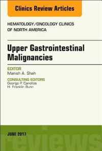 Upper Gastrointestinal Malignancies, An Issue of Hematology/Oncology Clinics of North America