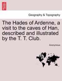 The Hades of Ardenne, a Visit to the Caves of Han, Described and Illustrated by the T. T. Club.