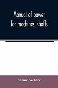 Manual of power for machines, shafts, and belts, with the history of cotton manufacture in the United States