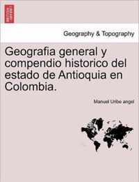 Geografia general y compendio historico del estado de Antioquia en Colombia.