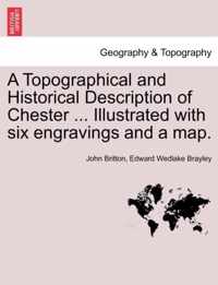 A Topographical and Historical Description of Chester ... Illustrated with Six Engravings and a Map.