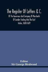 The Register Of Letters &C. Of The Governour And Company Of Merchants Of London Trading Into The East Indies, 1600-1619