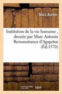 Institution de la Vie Humaine, Dressee Par Marc Antonin Remonstrance d'Agapetus, Evesque
