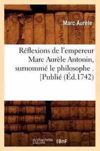 Reflexions de l'Empereur Marc Aurele Antonin, Surnomme Le Philosophe . [Publie (Ed.1742)