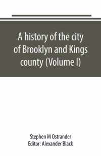 A history of the city of Brooklyn and Kings county (Volume I)