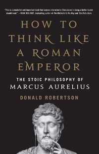 How to Think Like a Roman Emperor The Stoic Philosophy of Marcus Aurelius