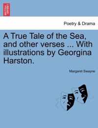 A True Tale of the Sea, and Other Verses ... with Illustrations by Georgina Harston.