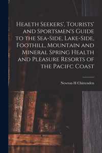 Health Seekers', Tourists' and Sportsmen's Guide to the Sea-side, Lake-side, Foothill, Mountain and Mineral Spring Health and Pleasure Resorts of the Pacifc Coast