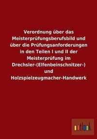 Verordnung uber das Meisterprufungsberufsbild und uber die Prufungsanforderungen in den Teilen I und II der Meisterprufung im Drechsler-(Elfenbeinschnitzer-) und Holzspielzeugmacher-Handwerk