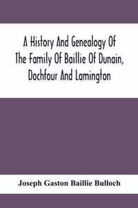 A History And Genealogy Of The Family Of Baillie Of Dunain, Dochfour And Lamington