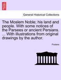 The Moslem Noble; His Land and People. with Some Notices of the Parsees or Ancient Persians. ... with Illustrations from Original Drawings by the Author.