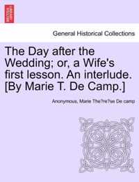 The Day After the Wedding; Or, a Wife's First Lesson. an Interlude. [by Marie T. de Camp.]