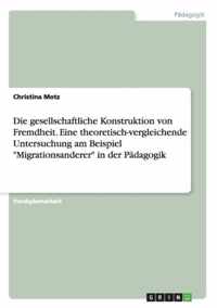 Die gesellschaftliche Konstruktion von Fremdheit. Eine theoretisch-vergleichende Untersuchung am Beispiel Migrationsanderer in der Padagogik