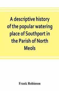 A descriptive history of the popular watering place of Southport in the Parish of North Meols, on the western coast of Lancashire