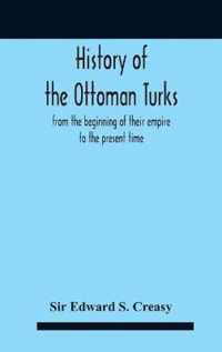 History Of The Ottoman Turks, From The Beginning Of Their Empire To The Present Time