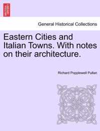 Eastern Cities and Italian Towns. with Notes on Their Architecture.