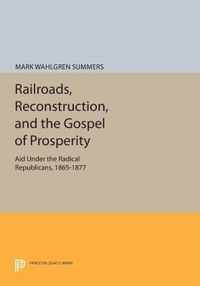 Railroads, Reconstruction, and the Gospel of Pro - Aid Under the Radical Republicans, 1865-1877 1865-1877