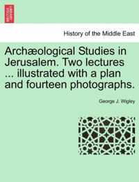 Arch Ological Studies in Jerusalem. Two Lectures ... Illustrated with a Plan and Fourteen Photographs.