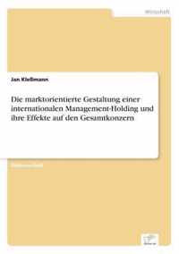 Die marktorientierte Gestaltung einer internationalen Management-Holding und ihre Effekte auf den Gesamtkonzern